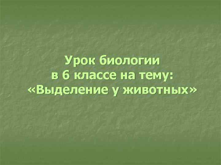  Урок биологии  в 6 классе на тему:  «Выделение у животных» 