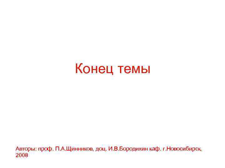 Конец темы Авторы: проф. П. А. Щинников, доц. И. В. Бородихин каф. г. Новосибирск,