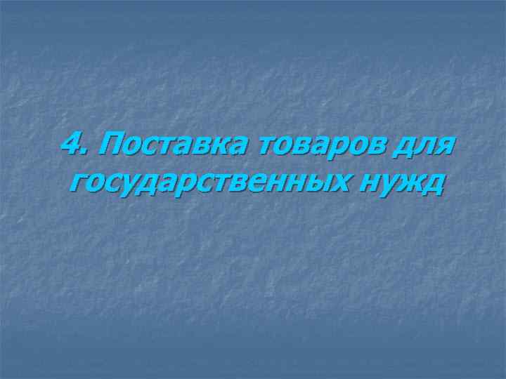 4. Поставка товаров для государственных нужд 