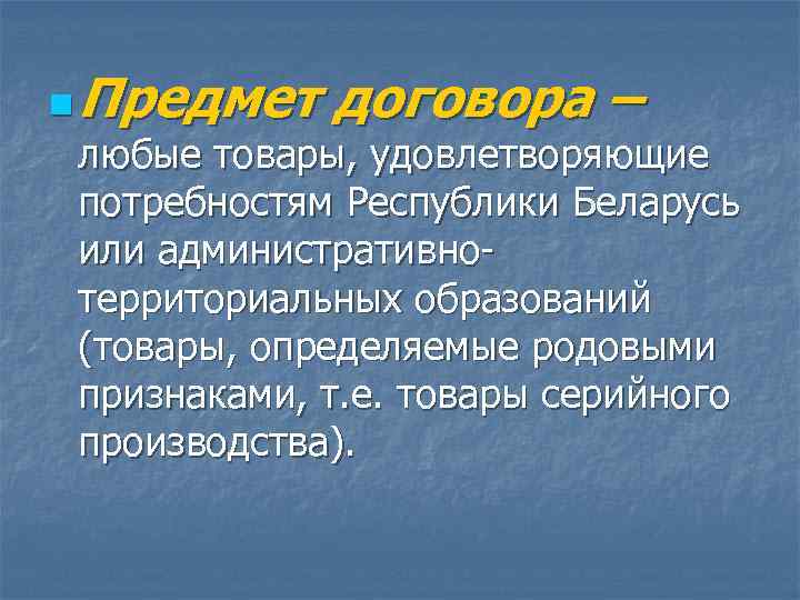 n  Предмет договора – любые товары, удовлетворяющие потребностям Республики Беларусь или административно- территориальных