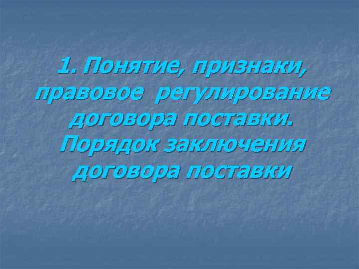  1. Понятие, признаки,  правовое регулирование договора поставки. Порядок заключения договора поставки 