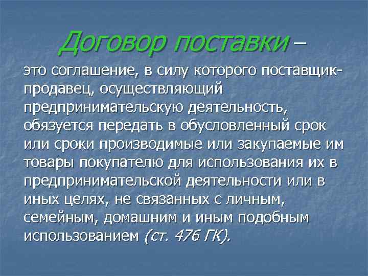   Договор поставки – это соглашение, в силу которого поставщик- продавец, осуществляющий предпринимательскую