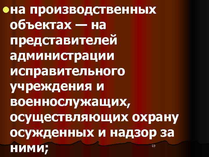lна производственных  объектах — на  представителей  администрации  исправительного  учреждения