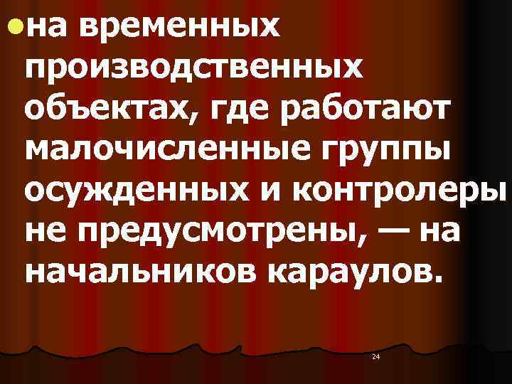 lна временных производственных объектах, где работают малочисленные группы осужденных и контролеры не предусмотрены, —