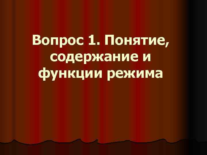 Вопрос 1. Понятие, содержание и  функции режима 