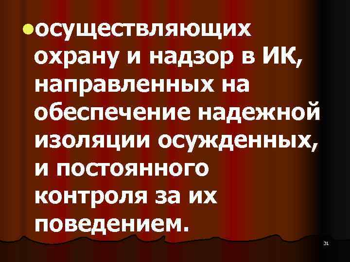lосуществляющих охрану и надзор в ИК, направленных на обеспечение надежной изоляции осужденных, и постоянного
