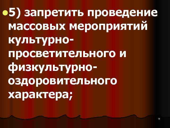 l 5)  запретить проведение массовых мероприятий культурно просветительного и физкультурно оздоровительного характера; 