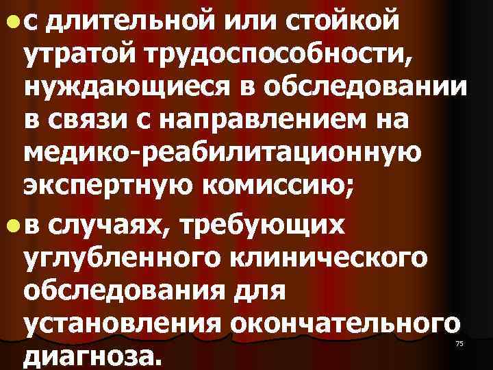 l с длительной или стойкой  утратой трудоспособности, нуждающиеся в обследовании  в связи