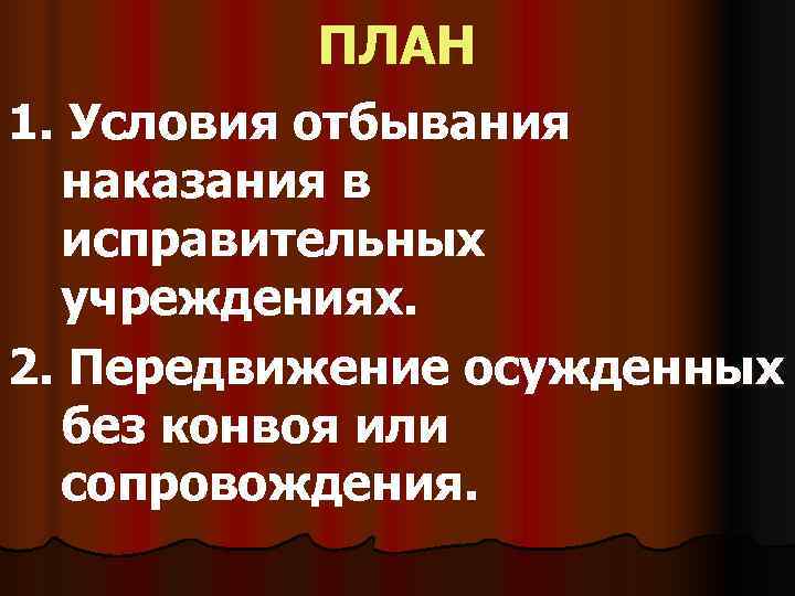    ПЛАН 1. Условия отбывания  наказания в  исправительных  учреждениях.