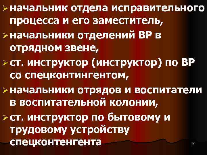 Ø начальник отдела исправительного процесса и его заместитель, Ø начальники отделений ВР Ø начальник отдела исправительного процесса и его заместитель, Ø начальники отделений ВР