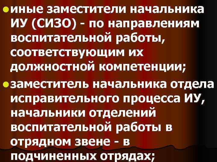l иные заместители начальника ИУ (СИЗО) - по направлениям воспитательной работы, соответствующим l иные заместители начальника ИУ (СИЗО) - по направлениям воспитательной работы, соответствующим