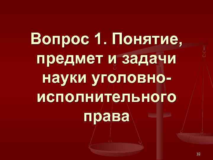 Вопрос 1. Понятие,  предмет и задачи  науки уголовно- исполнительного  права 