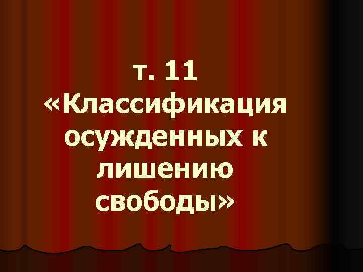  т. 11  «Классификация  осужденных к лишению свободы» 