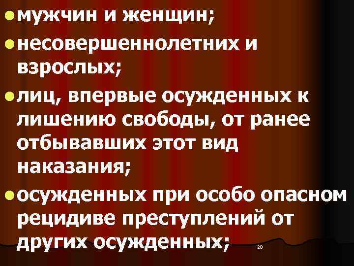 l мужчин и женщин; l несовершеннолетних и  взрослых; l лиц, впервые осужденных к
