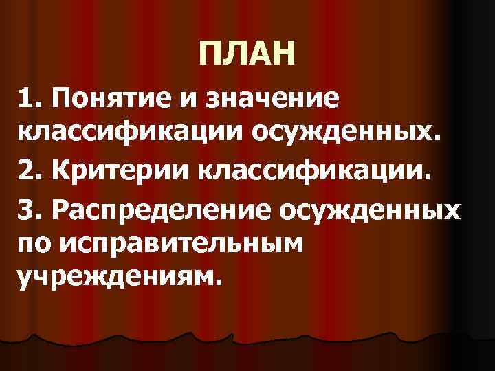   ПЛАН 1. Понятие и значение классификации осужденных. 2. Критерии классификации. 3. Распределение
