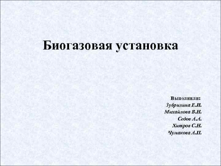 Биогазовая установка     Выполнили:    Зубрилина Е. И. 