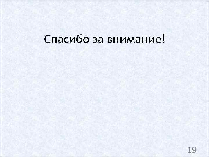 Спасибо за внимание!      19 