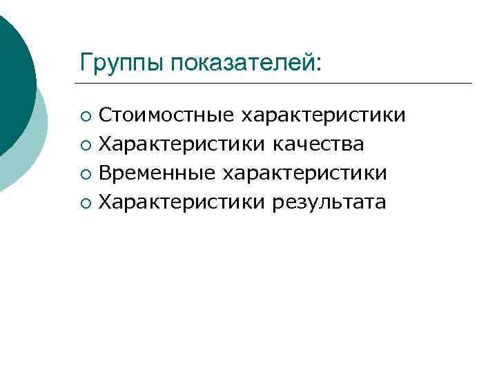 Группы показателей:  ¡ Стоимостные характеристики ¡ Характеристики качества ¡ Временные характеристики ¡ Характеристики