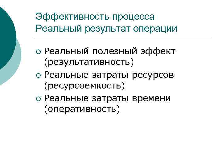 Эффективность процесса Реальный результат операции ¡ Реальный полезный эффект  (результативность) ¡ Реальные затраты