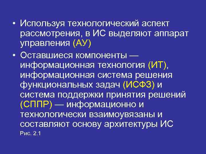 • Используя технологический аспект  рассмотрения, в ИС выделяют аппарат  управления (АУ)
