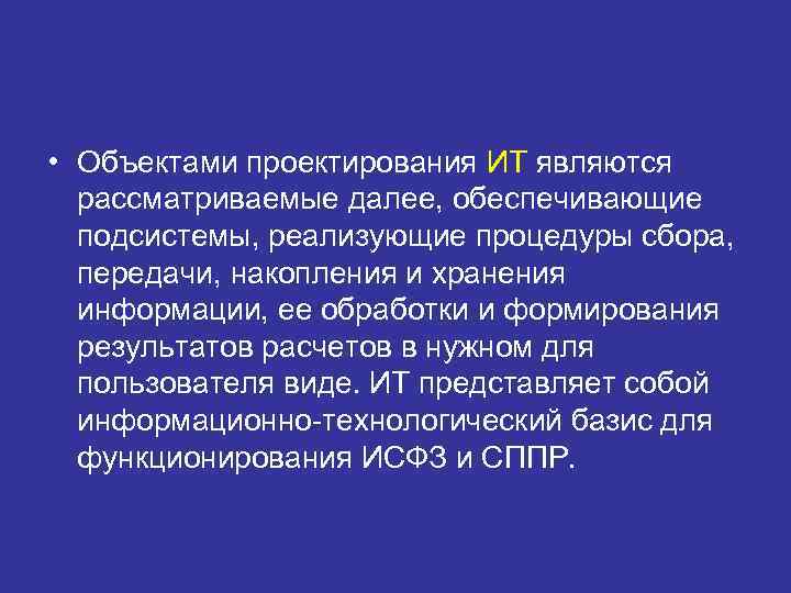  • Объектами проектирования ИТ являются  рассматриваемые далее, обеспечивающие  подсистемы, реализующие процедуры