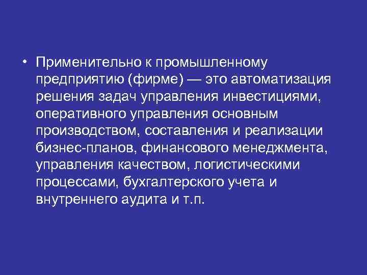  • Применительно к промышленному  предприятию (фирме) — это автоматизация  решения задач