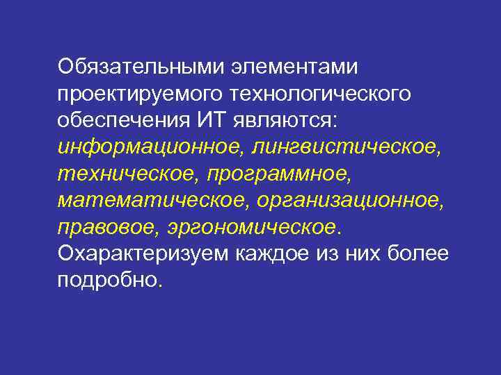 Обязательными элементами проектируемого технологического обеспечения ИТ являются: информационное, лингвистическое, техническое, программное, математическое, организационное, правовое,