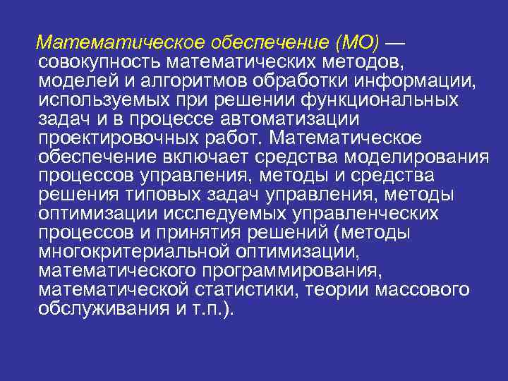 Математическое обеспечение (МО) — совокупность математических методов, моделей и алгоритмов обработки информации, используемых при