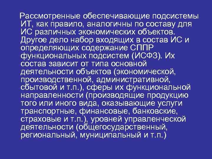 Рассмотренные обеспечивающие подсистемы ИТ, как правило, аналогичны по составу для ИС различных экономических объектов.