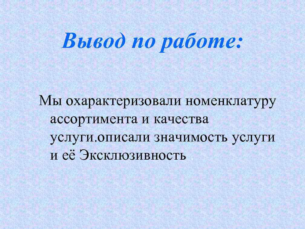   Вывод по работе:  Мы охарактеризовали номенклатуру ассортимента и качества услуги. описали