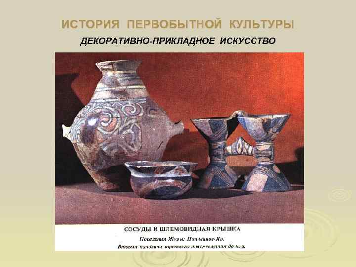 ИСТОРИЯ ПЕРВОБЫТНОЙ КУЛЬТУРЫ  ДЕКОРАТИВНО-ПРИКЛАДНОЕ ИСКУССТВО 