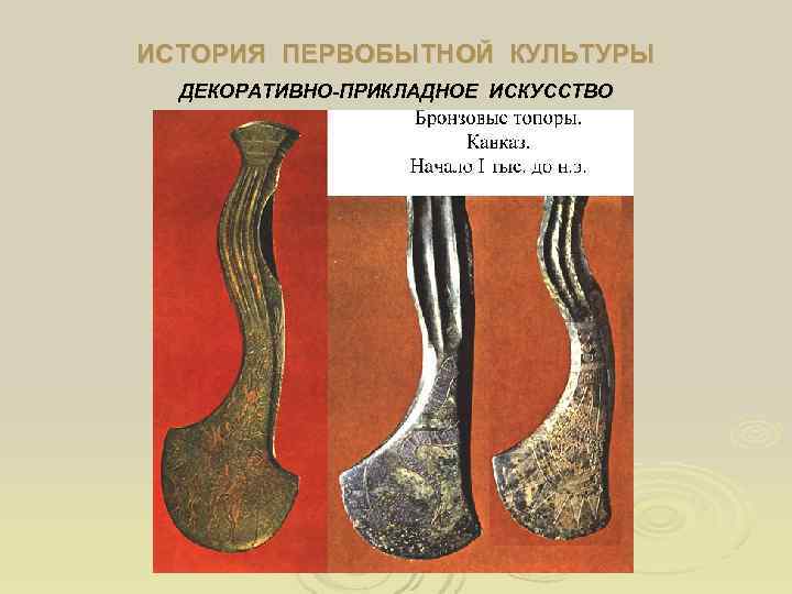 ИСТОРИЯ ПЕРВОБЫТНОЙ КУЛЬТУРЫ  ДЕКОРАТИВНО-ПРИКЛАДНОЕ ИСКУССТВО 