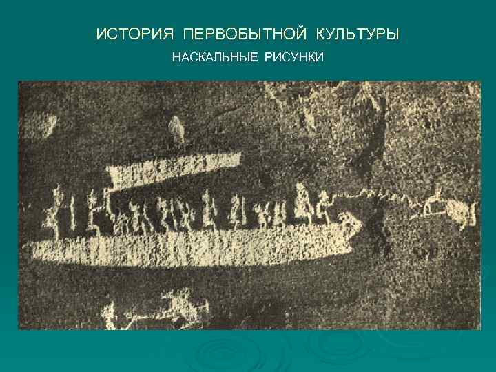 ИСТОРИЯ ПЕРВОБЫТНОЙ КУЛЬТУРЫ  НАСКАЛЬНЫЕ РИСУНКИ 