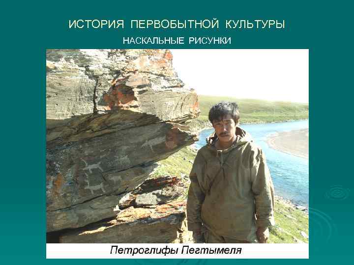 ИСТОРИЯ ПЕРВОБЫТНОЙ КУЛЬТУРЫ  НАСКАЛЬНЫЕ РИСУНКИ 