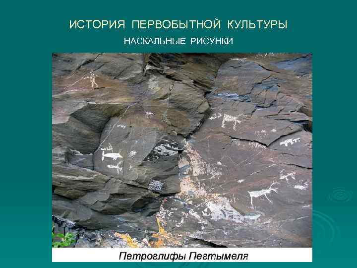 ИСТОРИЯ ПЕРВОБЫТНОЙ КУЛЬТУРЫ  НАСКАЛЬНЫЕ РИСУНКИ 