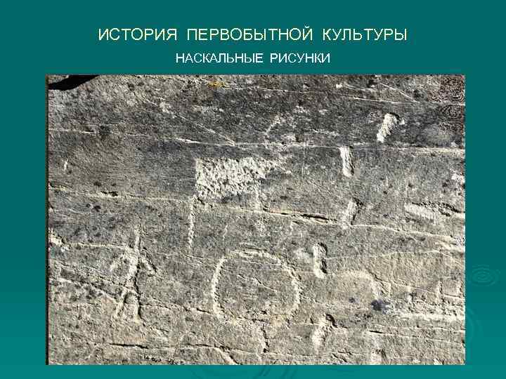 ИСТОРИЯ ПЕРВОБЫТНОЙ КУЛЬТУРЫ  НАСКАЛЬНЫЕ РИСУНКИ 