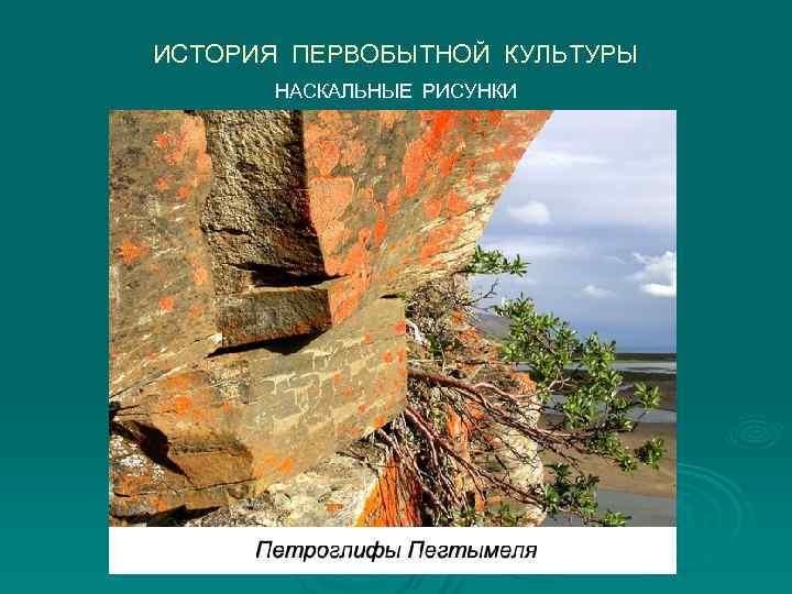 ИСТОРИЯ ПЕРВОБЫТНОЙ КУЛЬТУРЫ  НАСКАЛЬНЫЕ РИСУНКИ 