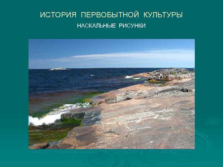 ИСТОРИЯ ПЕРВОБЫТНОЙ КУЛЬТУРЫ  НАСКАЛЬНЫЕ РИСУНКИ 