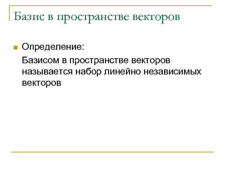 Базис в пространстве векторов n  Определение: Базисом в пространстве векторов называется набор линейно