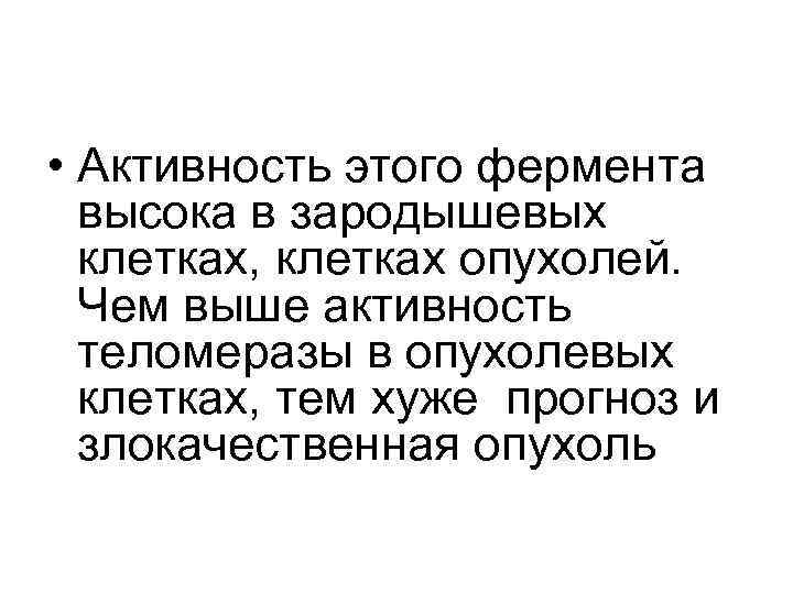  • Активность этого фермента  высока в зародышевых  клетках, клетках опухолей. 
