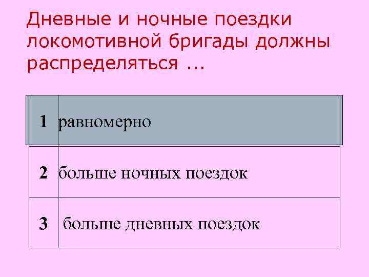 Дневные и ночные поездки локомотивной бригады должны распределяться. . . 1 равномерно  2