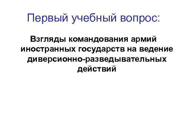  Первый учебный вопрос:  Взгляды командования армий иностранных государств на ведение диверсионно-разведывательных 