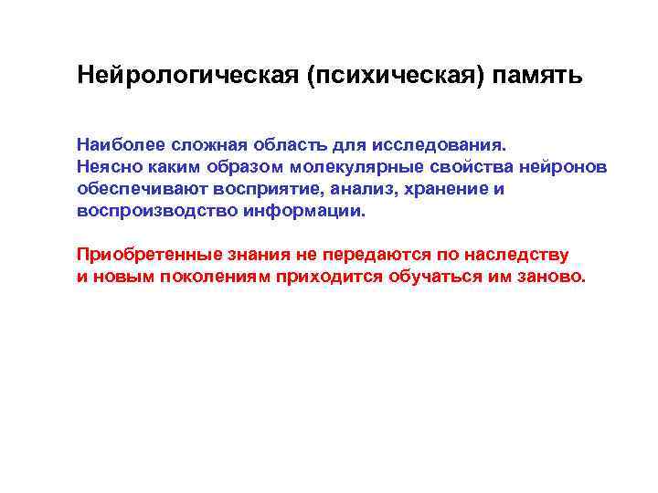Нейрологическая (психическая) память Наиболее сложная область для исследования. Неясно каким образом молекулярные свойства нейронов