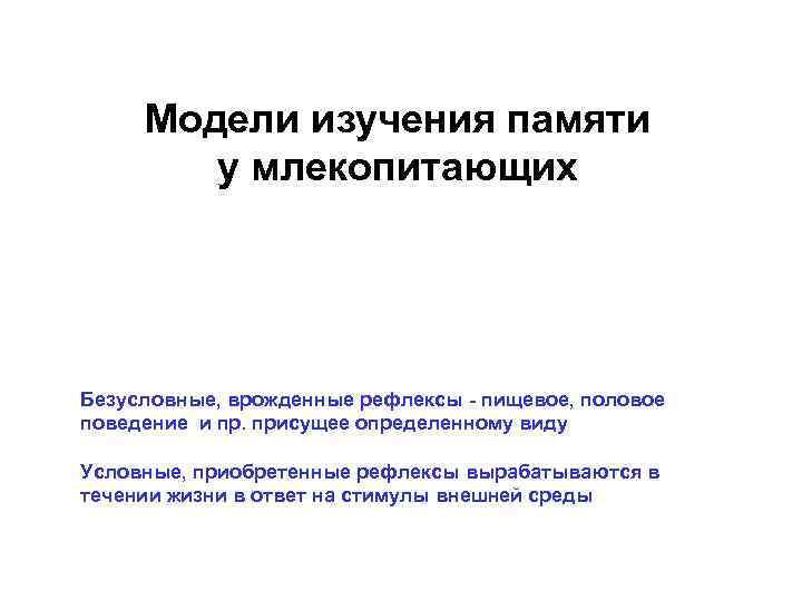  Модели изучения памяти   у млекопитающих Безусловные, врожденные рефлексы - пищевое, половое