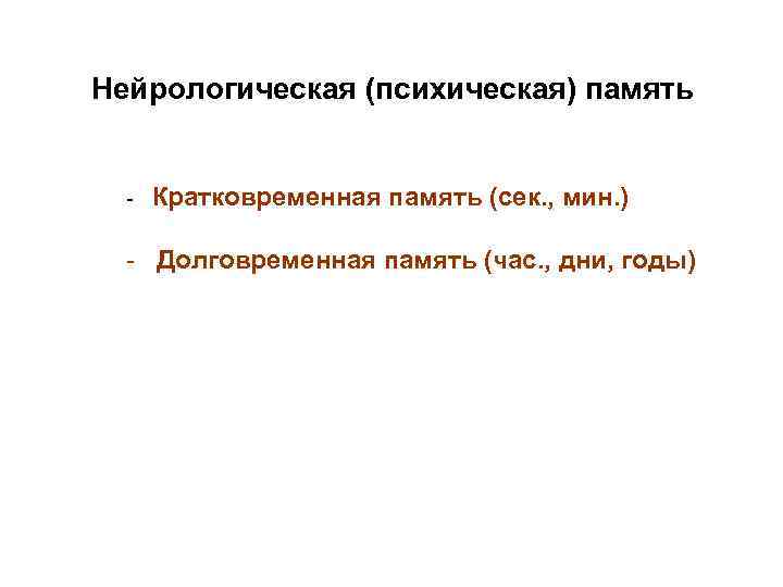 Нейрологическая (психическая) память - Кратковременная память (сек. , мин. )  - Долговременная память