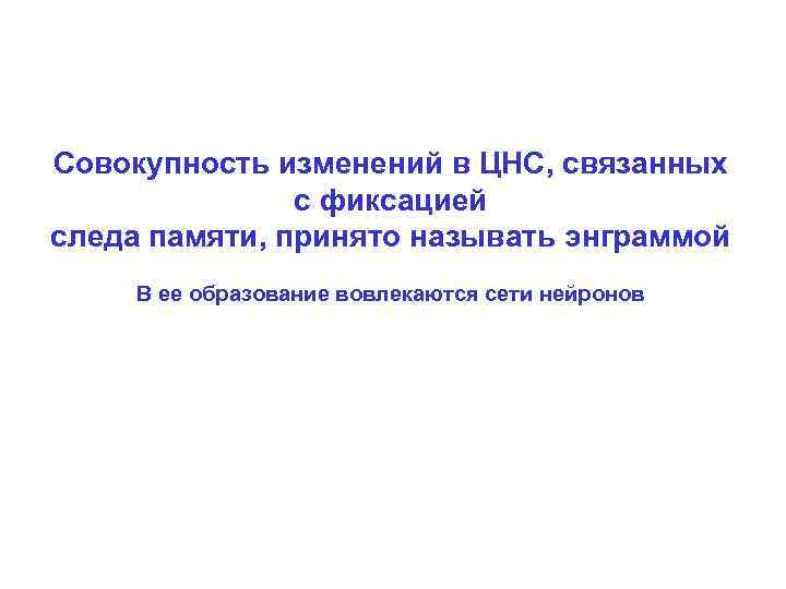 Совокупность изменений в ЦНС, связанных    с фиксацией следа памяти, принято называть