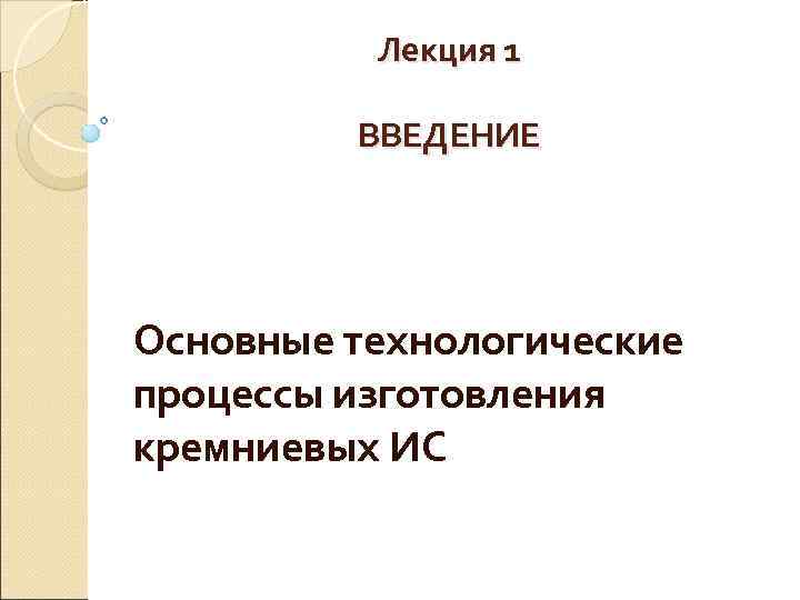    Лекция 1  ВВЕДЕНИЕ Основные технологические процессы изготовления кремниевых ИС 