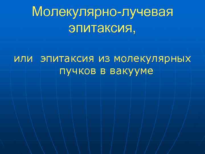   Молекулярно-лучевая   эпитаксия,  или эпитаксия из молекулярных   пучков