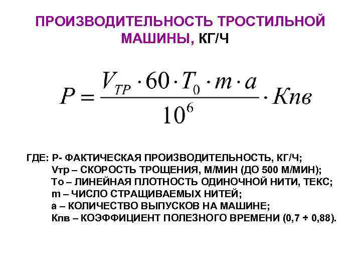  ПРОИЗВОДИТЕЛЬНОСТЬ ТРОСТИЛЬНОЙ  МАШИНЫ, КГ/Ч ГДЕ: Р- ФАКТИЧЕСКАЯ ПРОИЗВОДИТЕЛЬНОСТЬ, КГ/Ч;  Vтр –