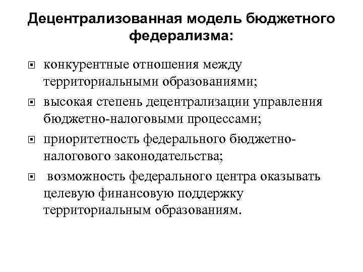 Децентрализованная модель бюджетного   федерализма: конкурентные отношения между территориальными образованиями; высокая степень децентрализации